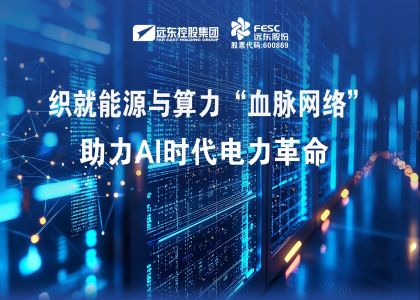 遠東股份：織就能源與算力“血脈網絡”，助力AI時代電力革命